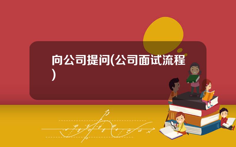 向公司提问(公司面试流程)