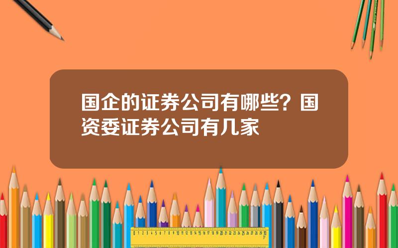 国企的证券公司有哪些？国资委证券公司有几家