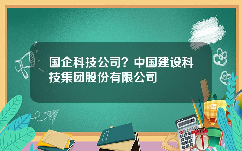 国企科技公司？中国建设科技集团股份有限公司