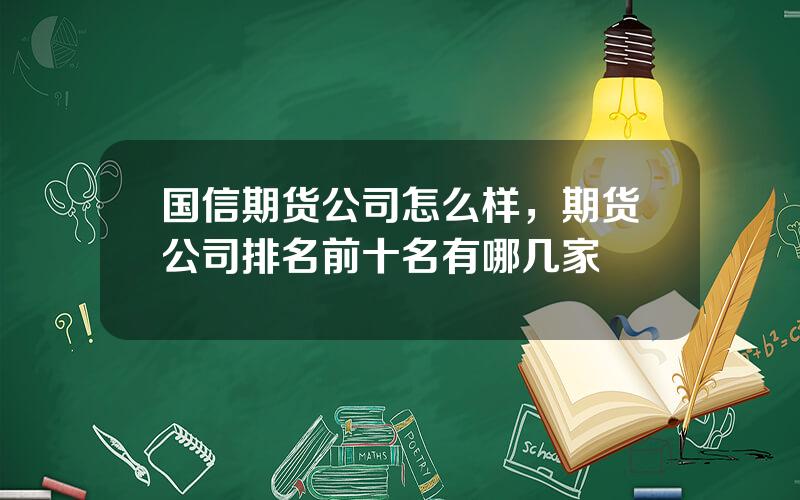 国信期货公司怎么样，期货公司排名前十名有哪几家