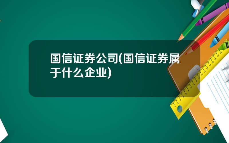 国信证券公司(国信证券属于什么企业)