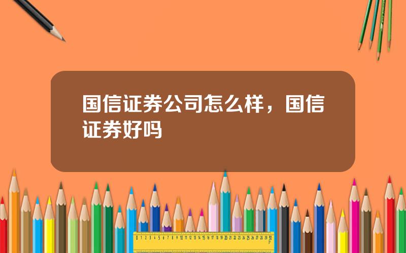 国信证券公司怎么样，国信证券好吗