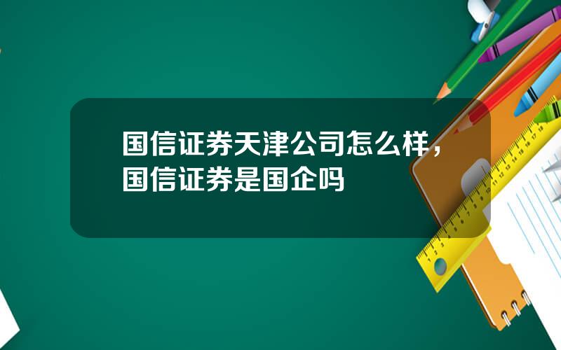 国信证券天津公司怎么样，国信证券是国企吗