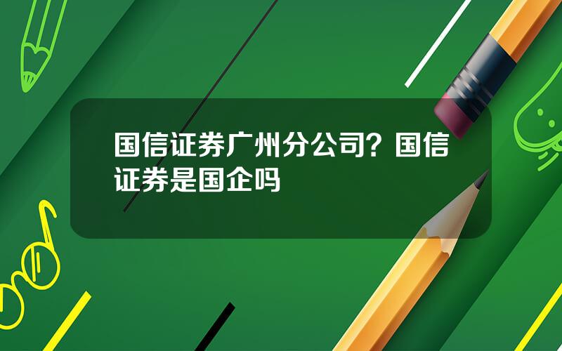 国信证券广州分公司？国信证券是国企吗