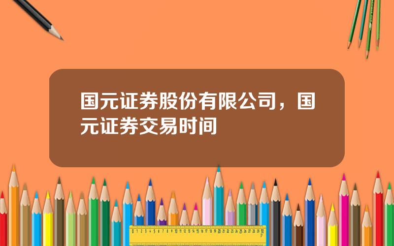 国元证券股份有限公司，国元证券交易时间