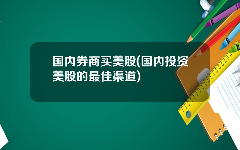 国内券商买美股(国内投资美股的最佳渠道)