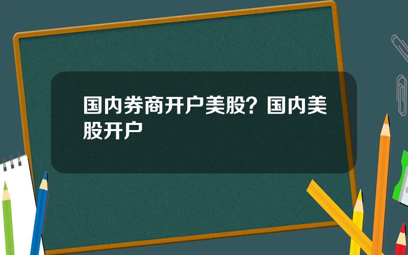 国内券商开户美股？国内美股开户