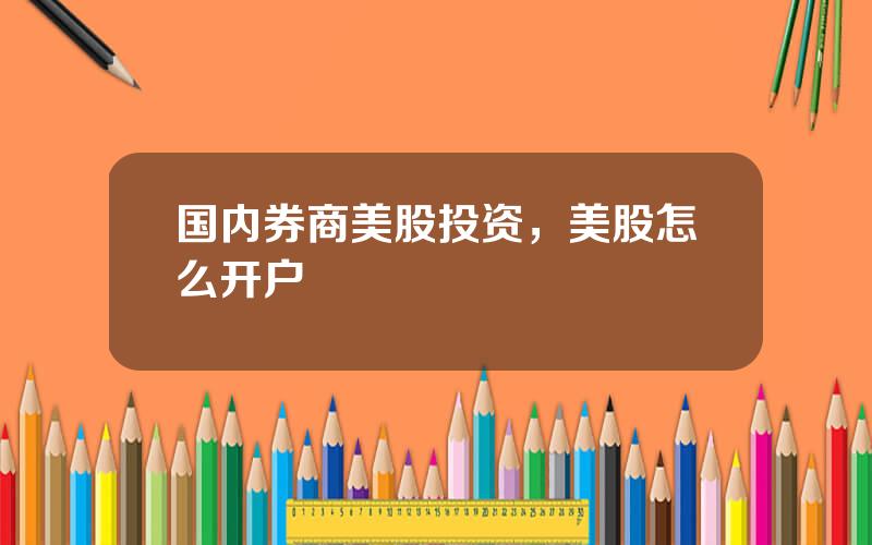 国内券商美股投资，美股怎么开户