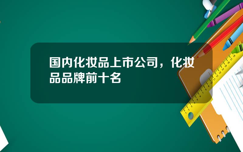 国内化妆品上市公司，化妆品品牌前十名