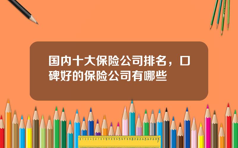 国内十大保险公司排名，口碑好的保险公司有哪些