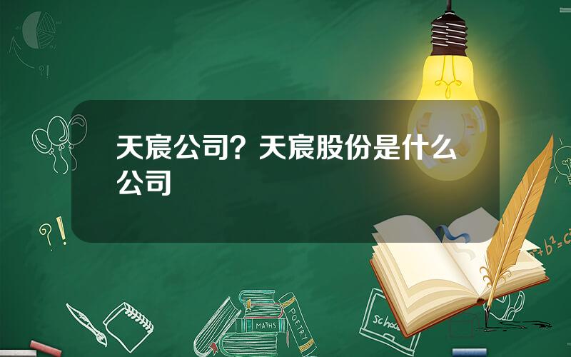 天宸公司？天宸股份是什么公司