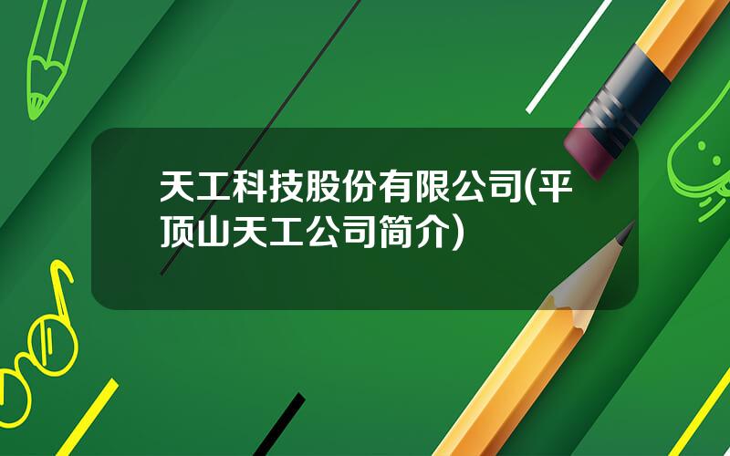 天工科技股份有限公司(平顶山天工公司简介)