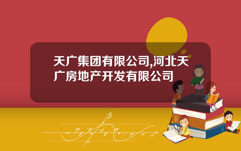 天广集团有限公司,河北天广房地产开发有限公司