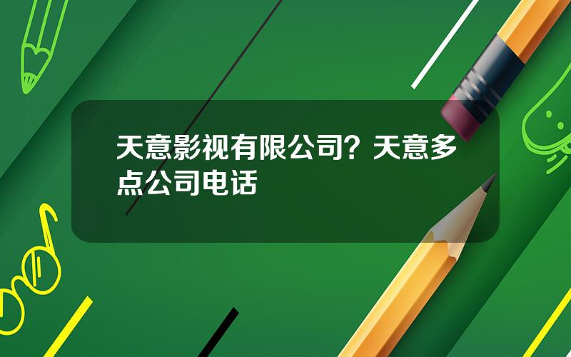 天意影视有限公司？天意多点公司电话