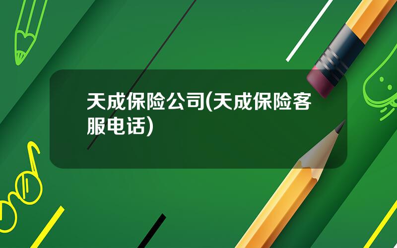 天成保险公司(天成保险客服电话)