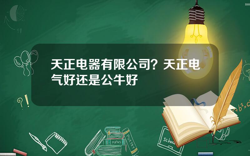 天正电器有限公司？天正电气好还是公牛好
