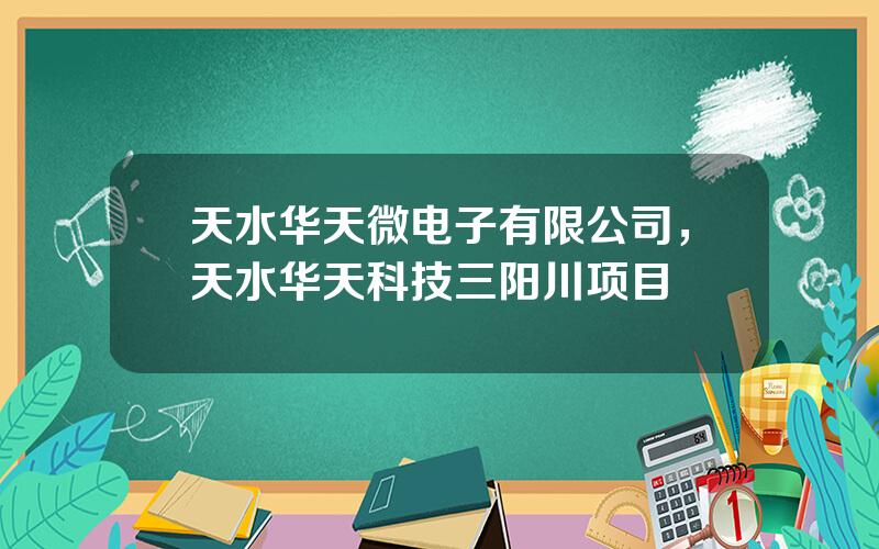 天水华天微电子有限公司，天水华天科技三阳川项目