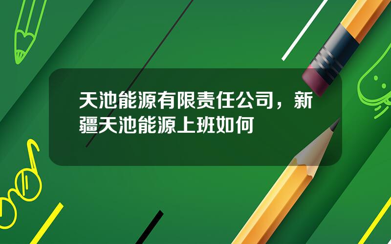 天池能源有限责任公司，新疆天池能源上班如何