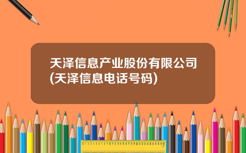 天泽信息产业股份有限公司(天泽信息电话号码)