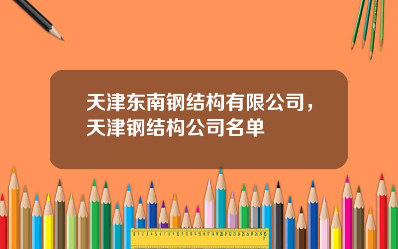 天津东南钢结构有限公司，天津钢结构公司名单