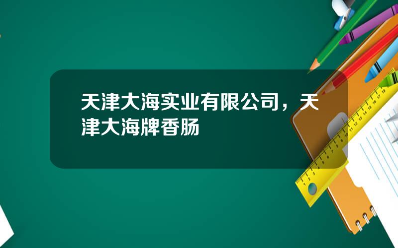 天津大海实业有限公司，天津大海牌香肠
