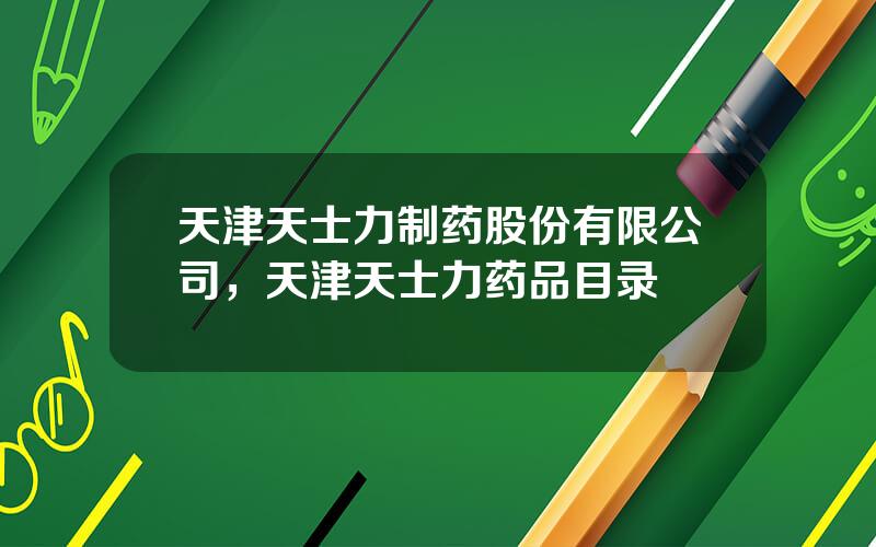 天津天士力制药股份有限公司，天津天士力药品目录
