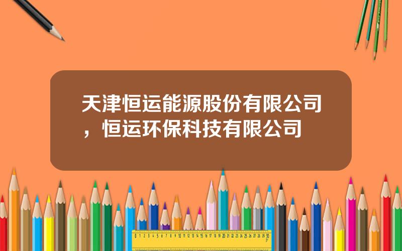 天津恒运能源股份有限公司，恒运环保科技有限公司
