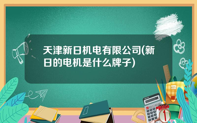 天津新日机电有限公司(新日的电机是什么牌子)