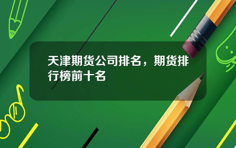 天津期货公司排名，期货排行榜前十名