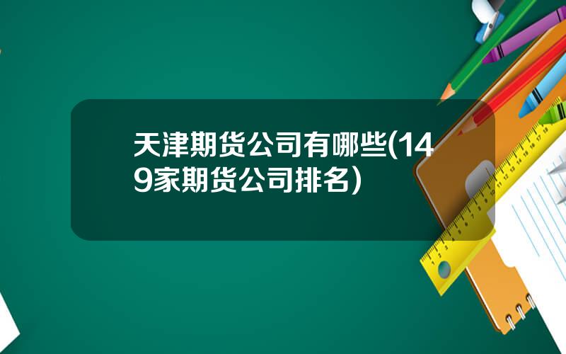 天津期货公司有哪些(149家期货公司排名)