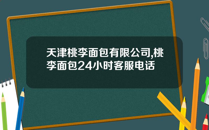 天津桃李面包有限公司,桃李面包24小时客服电话