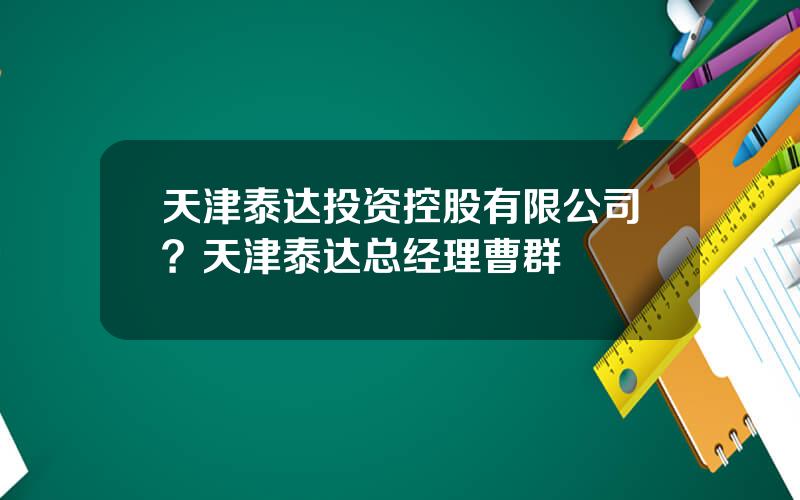 天津泰达投资控股有限公司？天津泰达总经理曹群