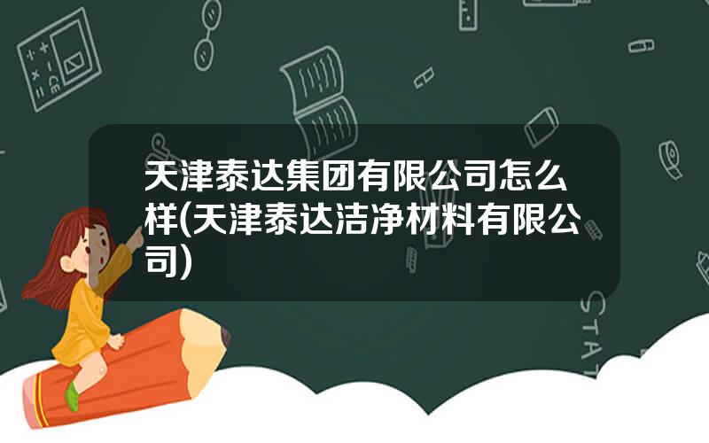 天津泰达集团有限公司怎么样(天津泰达洁净材料有限公司)