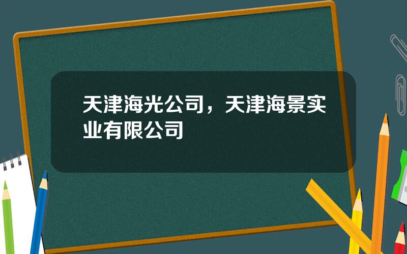 天津海光公司，天津海景实业有限公司