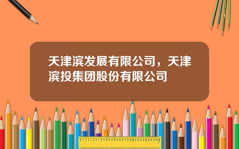 天津滨发展有限公司，天津滨投集团股份有限公司