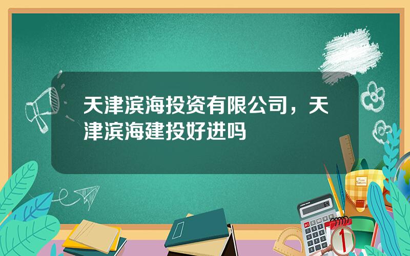 天津滨海投资有限公司，天津滨海建投好进吗