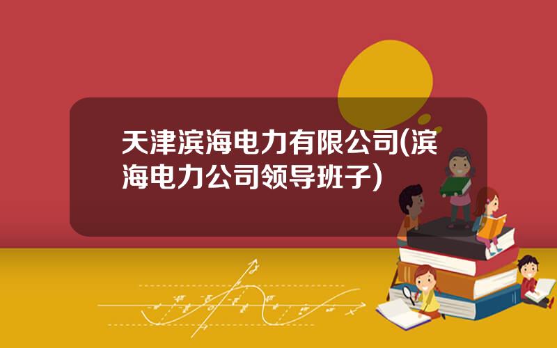 天津滨海电力有限公司(滨海电力公司领导班子)