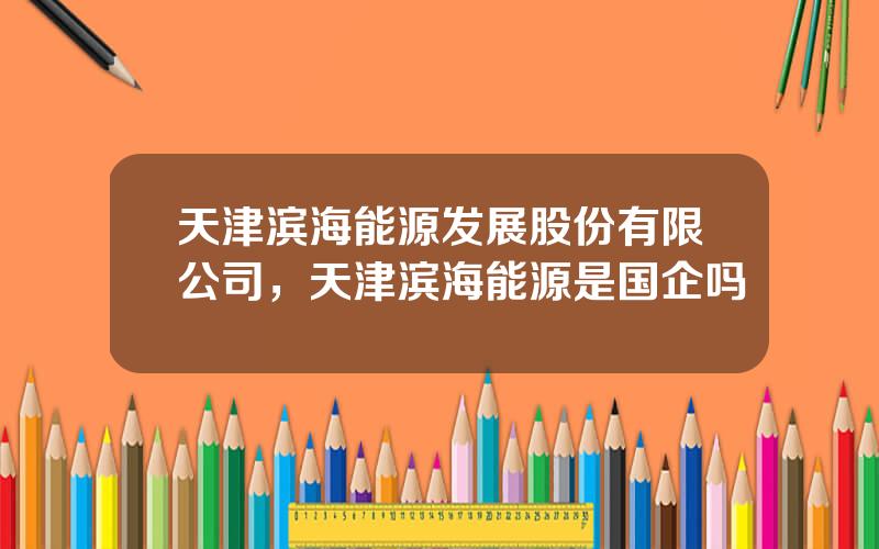 天津滨海能源发展股份有限公司，天津滨海能源是国企吗
