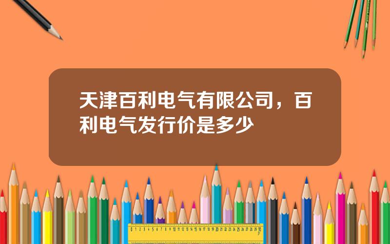 天津百利电气有限公司，百利电气发行价是多少