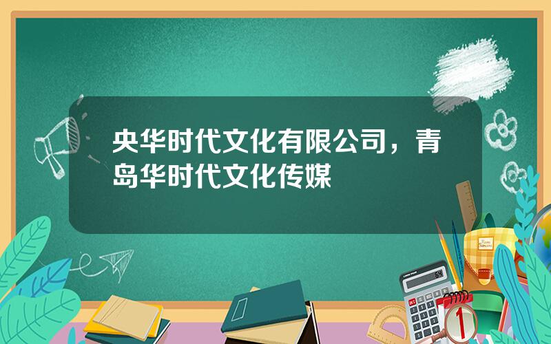 央华时代文化有限公司，青岛华时代文化传媒