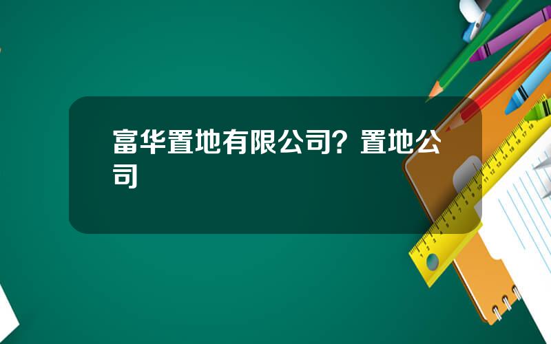 富华置地有限公司？置地公司