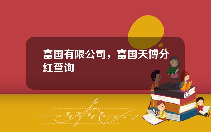 富国有限公司，富国天博分红查询