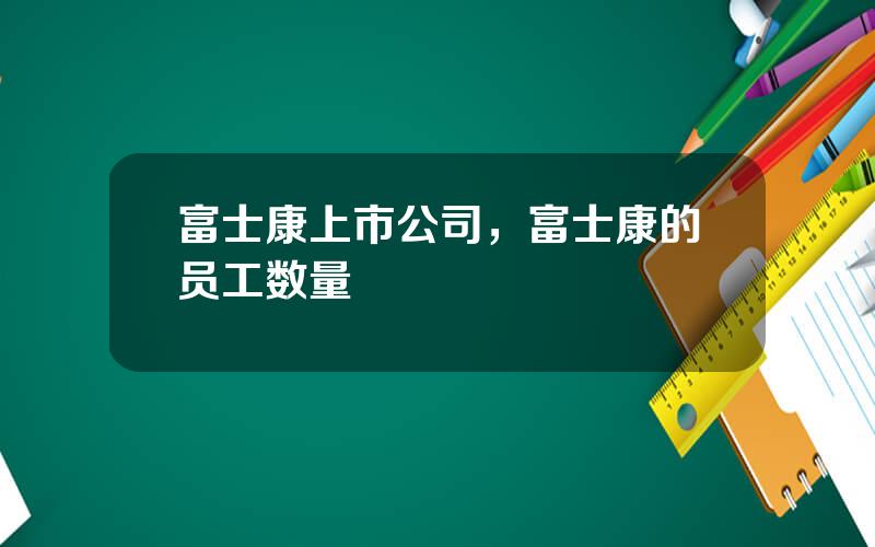 富士康上市公司，富士康的员工数量