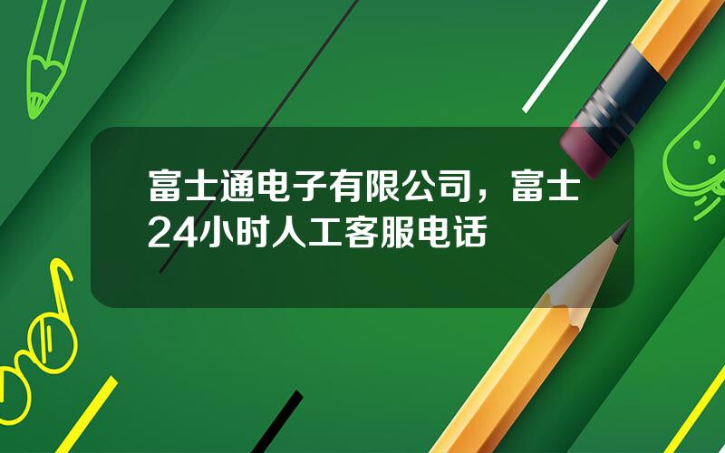 富士通电子有限公司，富士24小时人工客服电话