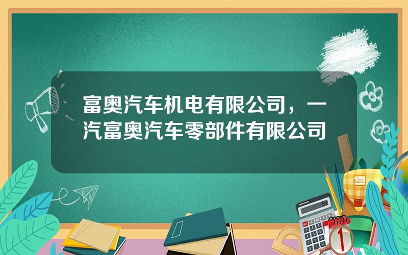 富奥汽车机电有限公司，一汽富奥汽车零部件有限公司