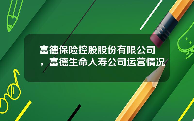 富德保险控股股份有限公司，富德生命人寿公司运营情况