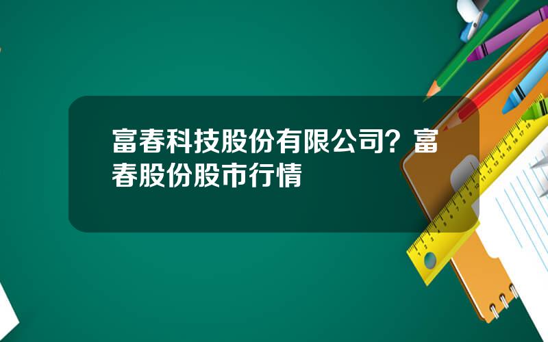 富春科技股份有限公司？富春股份股市行情