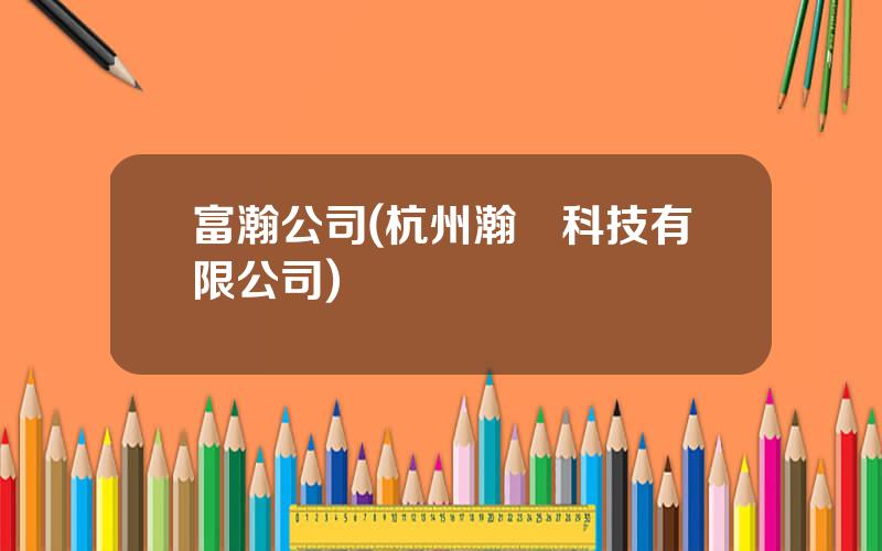 富瀚公司(杭州瀚昇科技有限公司)