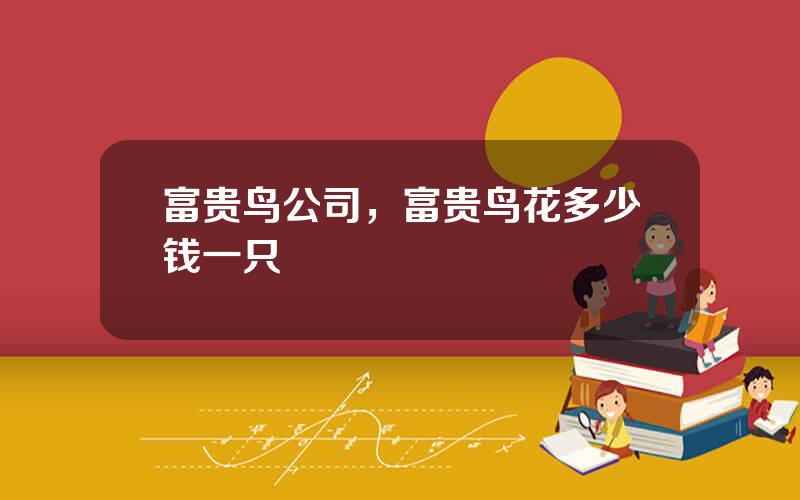 富贵鸟公司，富贵鸟花多少钱一只