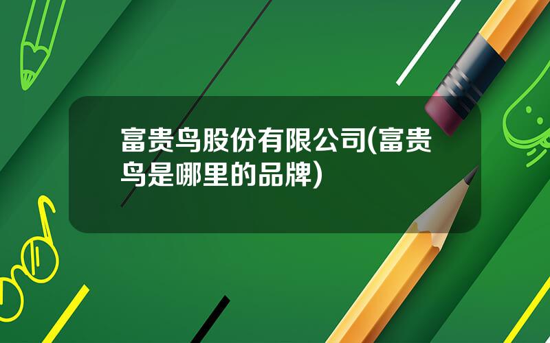 富贵鸟股份有限公司(富贵鸟是哪里的品牌)